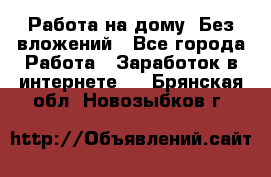 Работа на дому..Без вложений - Все города Работа » Заработок в интернете   . Брянская обл.,Новозыбков г.